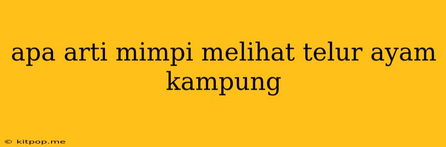 Apa Arti Mimpi Melihat Telur Ayam Kampung