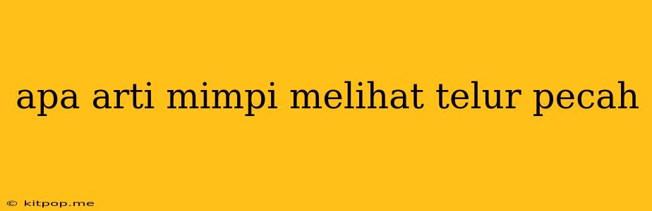 Apa Arti Mimpi Melihat Telur Pecah