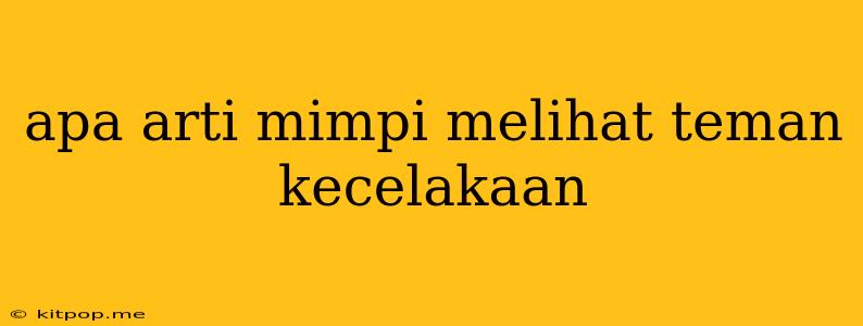 Apa Arti Mimpi Melihat Teman Kecelakaan