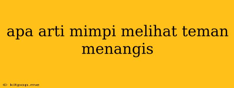 Apa Arti Mimpi Melihat Teman Menangis