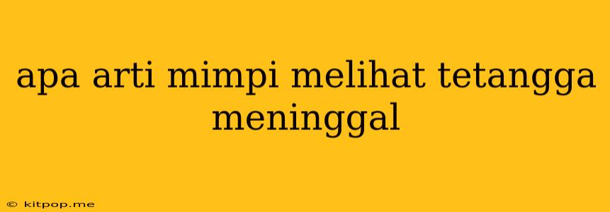 Apa Arti Mimpi Melihat Tetangga Meninggal