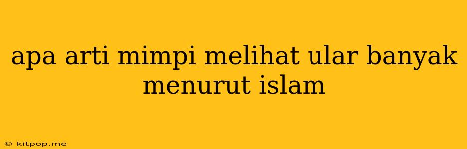 Apa Arti Mimpi Melihat Ular Banyak Menurut Islam