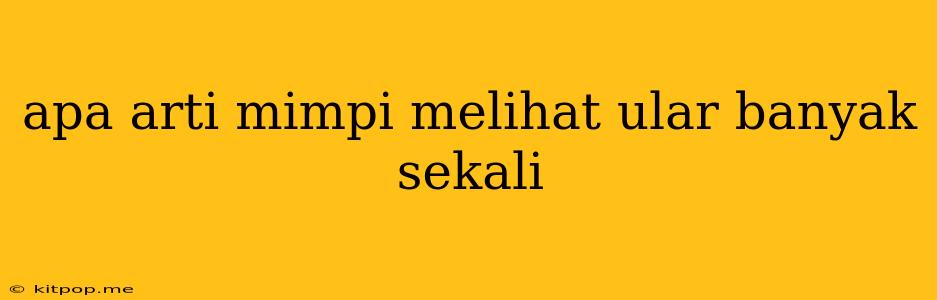 Apa Arti Mimpi Melihat Ular Banyak Sekali