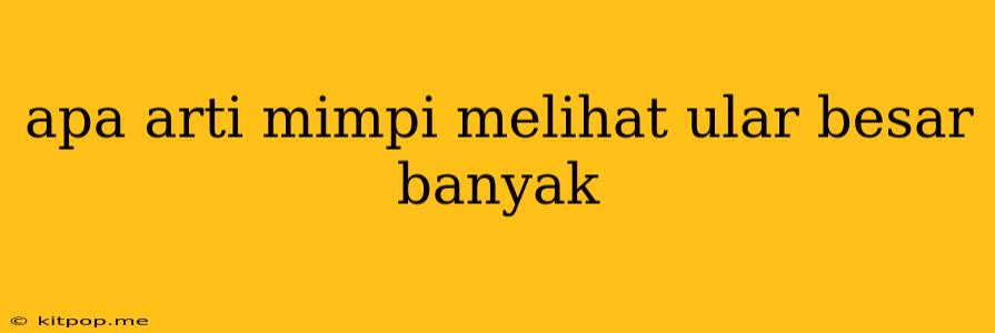 Apa Arti Mimpi Melihat Ular Besar Banyak