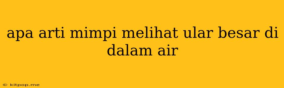 Apa Arti Mimpi Melihat Ular Besar Di Dalam Air