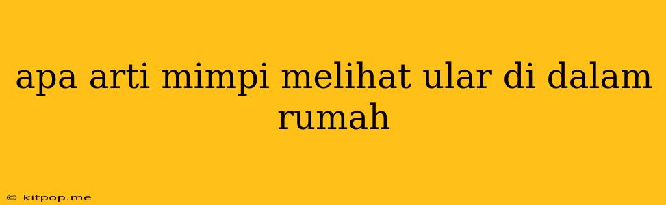 Apa Arti Mimpi Melihat Ular Di Dalam Rumah