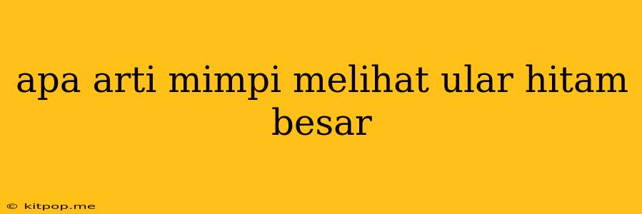 Apa Arti Mimpi Melihat Ular Hitam Besar