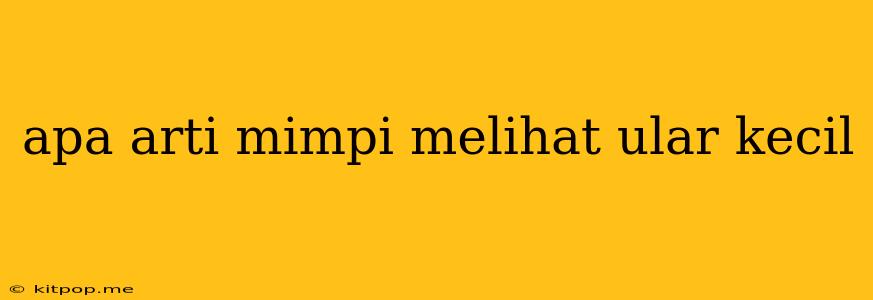 Apa Arti Mimpi Melihat Ular Kecil