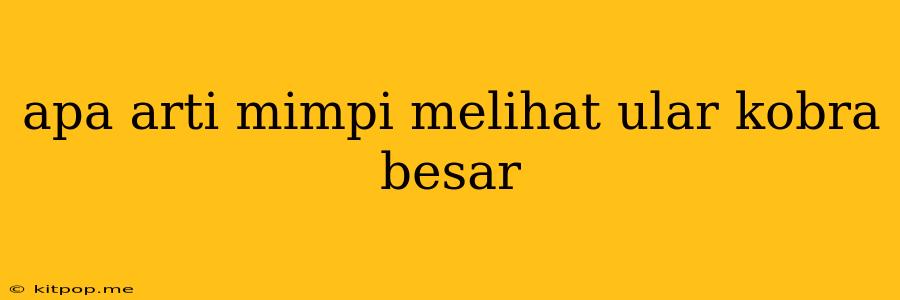 Apa Arti Mimpi Melihat Ular Kobra Besar