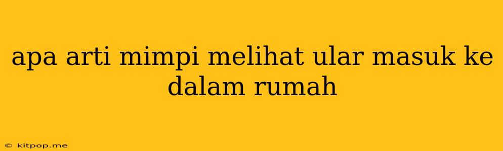 Apa Arti Mimpi Melihat Ular Masuk Ke Dalam Rumah