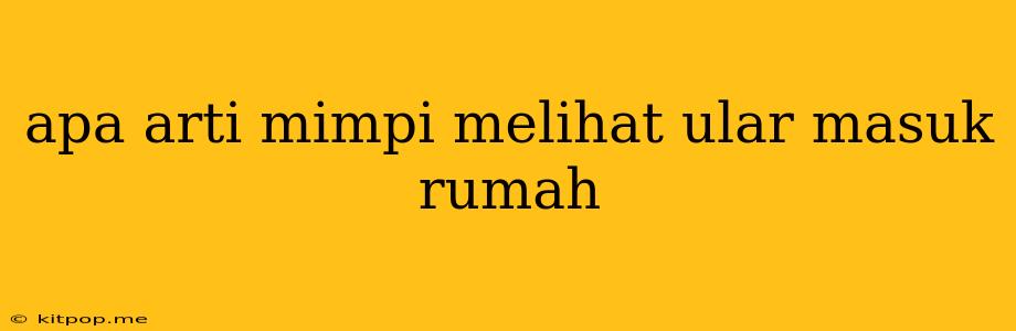 Apa Arti Mimpi Melihat Ular Masuk Rumah