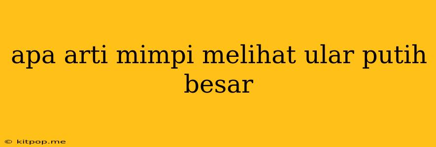 Apa Arti Mimpi Melihat Ular Putih Besar