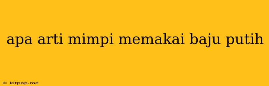 Apa Arti Mimpi Memakai Baju Putih