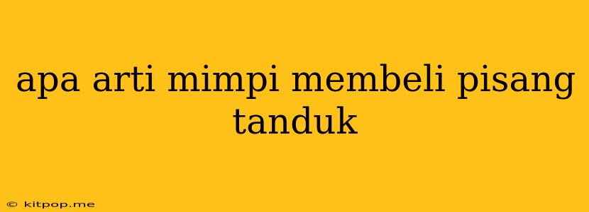 Apa Arti Mimpi Membeli Pisang Tanduk