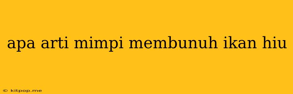 Apa Arti Mimpi Membunuh Ikan Hiu