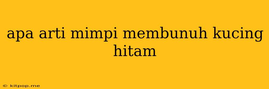 Apa Arti Mimpi Membunuh Kucing Hitam