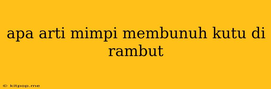 Apa Arti Mimpi Membunuh Kutu Di Rambut