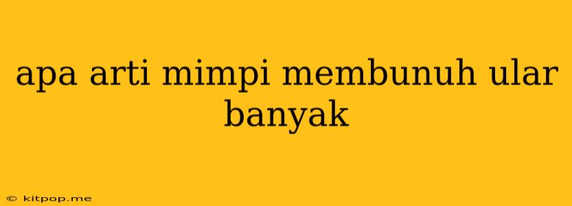 Apa Arti Mimpi Membunuh Ular Banyak