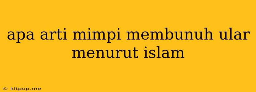 Apa Arti Mimpi Membunuh Ular Menurut Islam