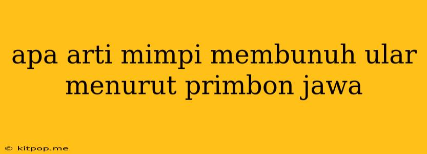 Apa Arti Mimpi Membunuh Ular Menurut Primbon Jawa