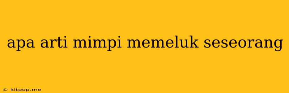 Apa Arti Mimpi Memeluk Seseorang