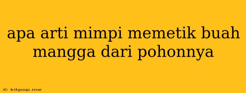 Apa Arti Mimpi Memetik Buah Mangga Dari Pohonnya