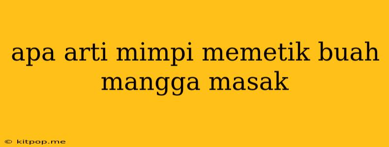 Apa Arti Mimpi Memetik Buah Mangga Masak