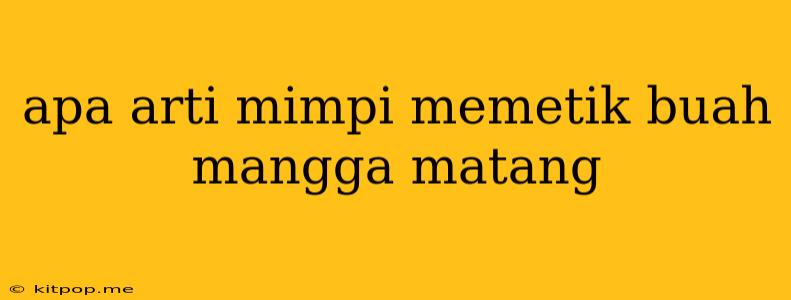 Apa Arti Mimpi Memetik Buah Mangga Matang