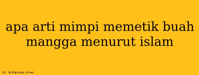 Apa Arti Mimpi Memetik Buah Mangga Menurut Islam