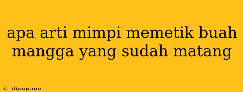 Apa Arti Mimpi Memetik Buah Mangga Yang Sudah Matang