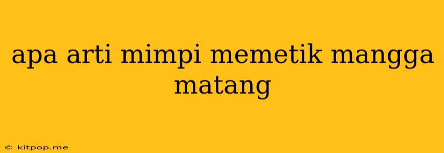 Apa Arti Mimpi Memetik Mangga Matang