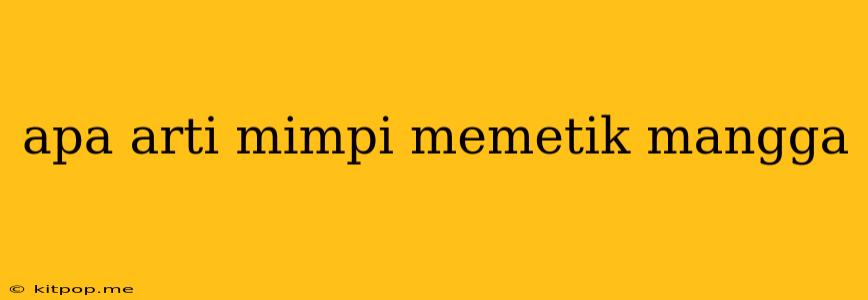 Apa Arti Mimpi Memetik Mangga