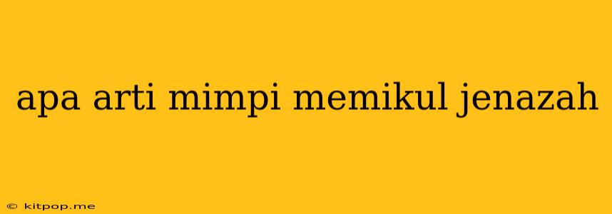 Apa Arti Mimpi Memikul Jenazah