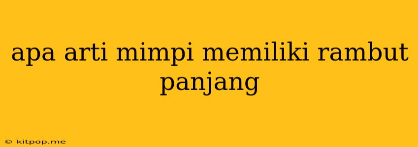 Apa Arti Mimpi Memiliki Rambut Panjang