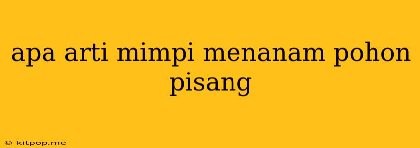 Apa Arti Mimpi Menanam Pohon Pisang