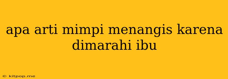 Apa Arti Mimpi Menangis Karena Dimarahi Ibu