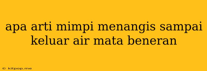 Apa Arti Mimpi Menangis Sampai Keluar Air Mata Beneran