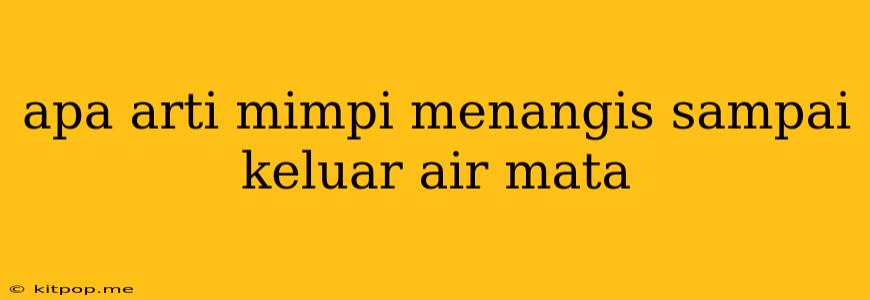 Apa Arti Mimpi Menangis Sampai Keluar Air Mata