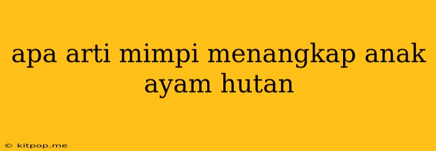 Apa Arti Mimpi Menangkap Anak Ayam Hutan