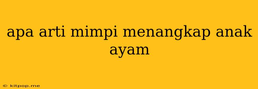 Apa Arti Mimpi Menangkap Anak Ayam