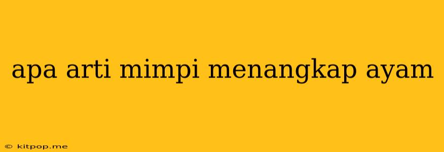 Apa Arti Mimpi Menangkap Ayam