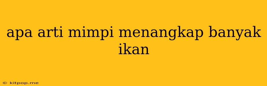 Apa Arti Mimpi Menangkap Banyak Ikan