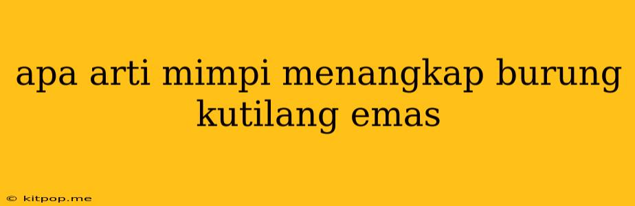 Apa Arti Mimpi Menangkap Burung Kutilang Emas