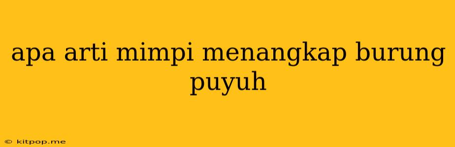 Apa Arti Mimpi Menangkap Burung Puyuh