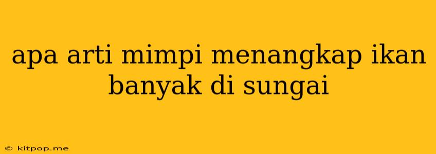 Apa Arti Mimpi Menangkap Ikan Banyak Di Sungai