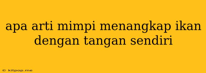 Apa Arti Mimpi Menangkap Ikan Dengan Tangan Sendiri