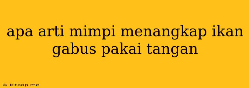 Apa Arti Mimpi Menangkap Ikan Gabus Pakai Tangan