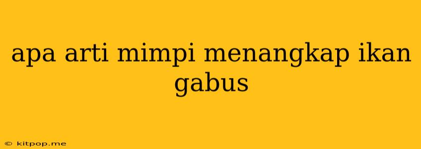 Apa Arti Mimpi Menangkap Ikan Gabus