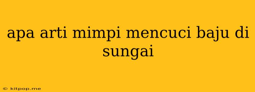 Apa Arti Mimpi Mencuci Baju Di Sungai