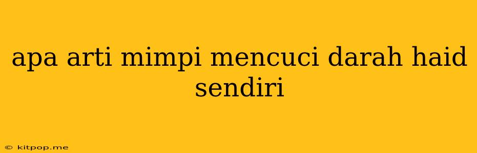 Apa Arti Mimpi Mencuci Darah Haid Sendiri